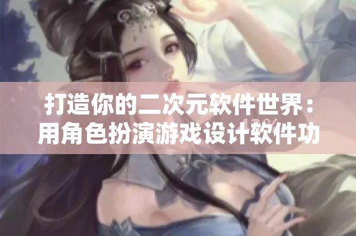 打造你的二次元软件世界：用角色扮演游戏设计软件功能