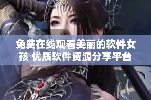 免费在线观看美丽的软件女孩 优质软件资源分享平台