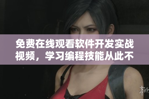免费在线观看软件开发实战视频，学习编程技能从此不再难！