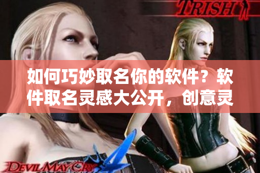 如何巧妙取名你的软件？软件取名灵感大公开，创意灵感不枯竭