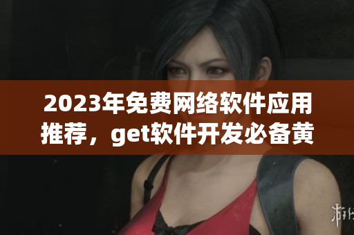 2023年免费网络软件应用推荐，get软件开发必备黄金网站大全！