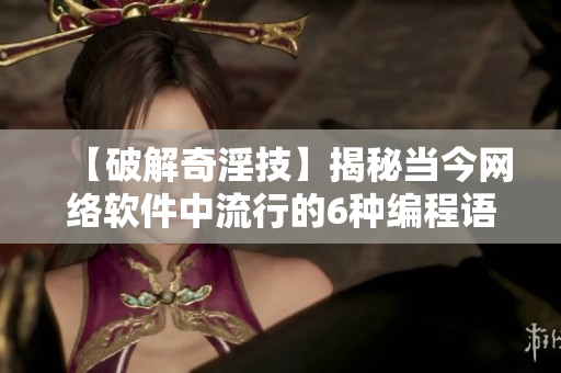 【破解奇淫技】揭秘当今网络软件中流行的6种编程语言，看看你掌握了几种？
