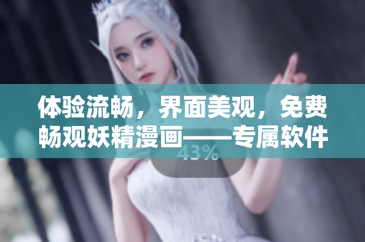 体验流畅，界面美观，免费畅观妖精漫画——专属软件登录界面等你来！