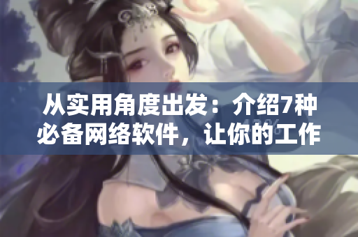 从实用角度出发：介绍7种必备网络软件，让你的工作更高效