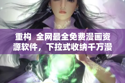 重构  全网最全免费漫画资源软件，下拉式收纳千万漫画资源！