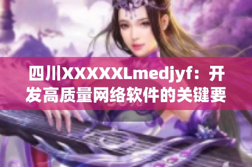 四川XXXXXLmedjyf：开发高质量网络软件的关键要素