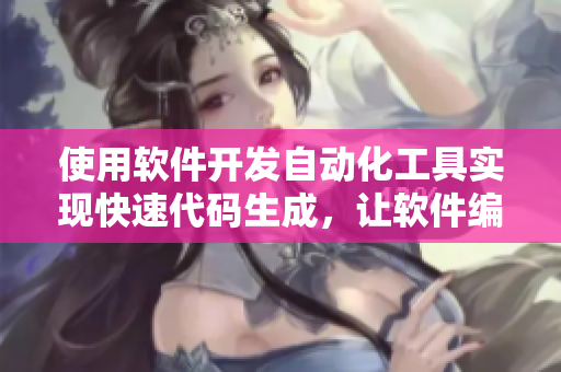 使用软件开发自动化工具实现快速代码生成，让软件编程轻松无压力