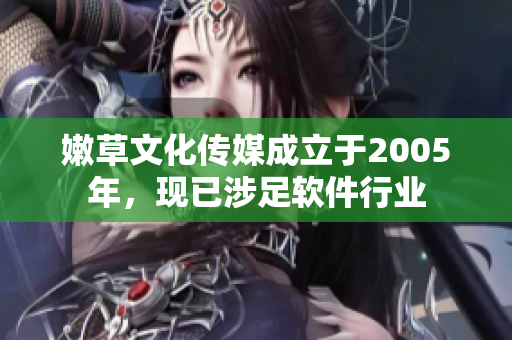 嫩草文化传媒成立于2005年，现已涉足软件行业