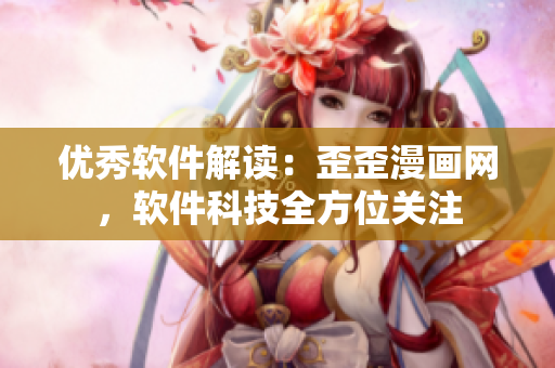 优秀软件解读：歪歪漫画网，软件科技全方位关注