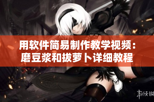 用软件简易制作教学视频：磨豆浆和拔萝卜详细教程