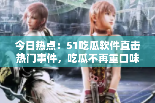 今日热点：51吃瓜软件直击热门事件，吃瓜不再重口味！