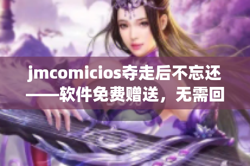 jmcomicios夺走后不忘还——软件免费赠送，无需回报