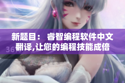 新题目： 睿智编程软件中文翻译,让您的编程技能成倍提升！