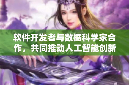 软件开发者与数据科学家合作，共同推动人工智能创新