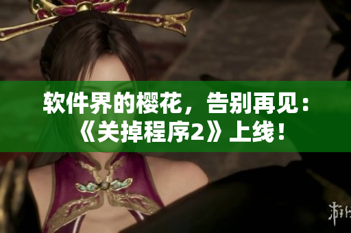 软件界的樱花，告别再见：《关掉程序2》上线！
