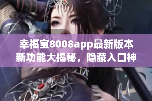 幸福宝8008app最新版本新功能大揭秘，隐藏入口神秘登场iOS系统