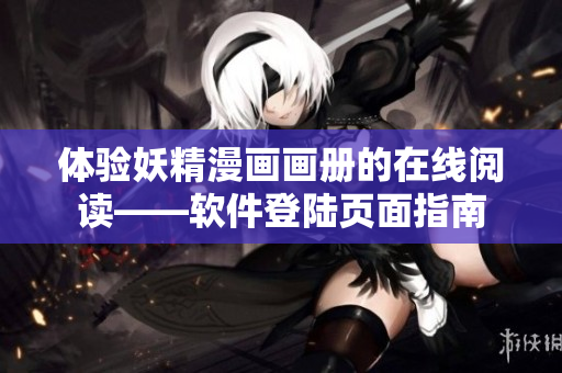 体验妖精漫画画册的在线阅读——软件登陆页面指南