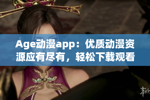 Age动漫app：优质动漫资源应有尽有，轻松下载观看