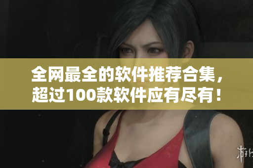 全网最全的软件推荐合集，超过100款软件应有尽有！