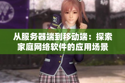 从服务器端到移动端：探索家庭网络软件的应用场景