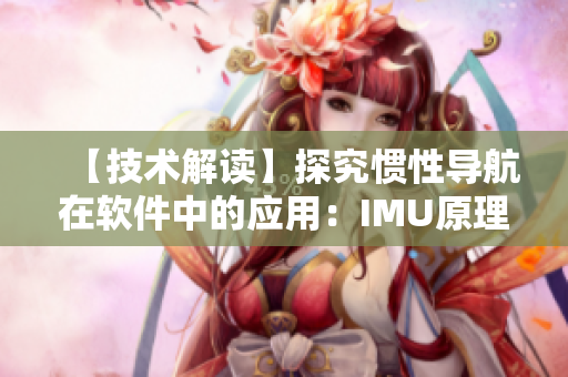 【技术解读】探究惯性导航在软件中的应用：IMU原理与实现
