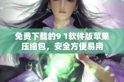 免费下载的9 1软件版苹果压缩包，安全方便易用