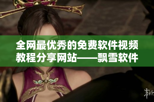 全网最优秀的免费软件视频教程分享网站——飘雪软件视频大全免费观看