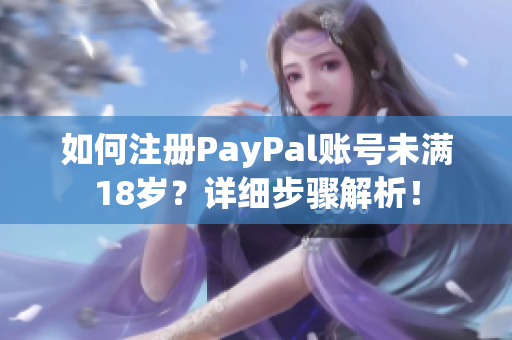 如何注册PayPal账号未满18岁？详细步骤解析！