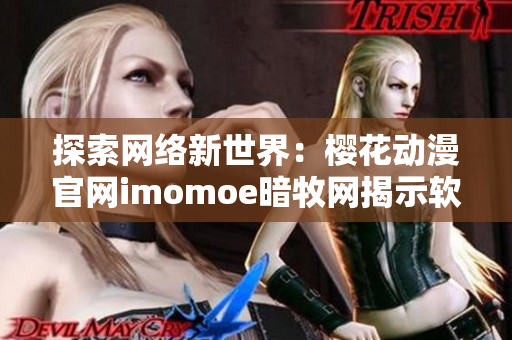 探索网络新世界：樱花动漫官网imomoe暗牧网揭示软件开发背后的故事
