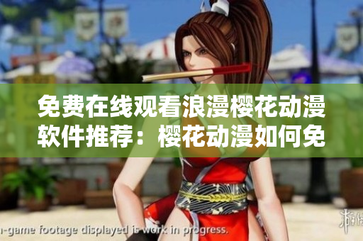 免费在线观看浪漫樱花动漫软件推荐：樱花动漫如何免费观看？