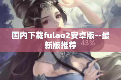 国内下载fulao2安卓版--最新版推荐