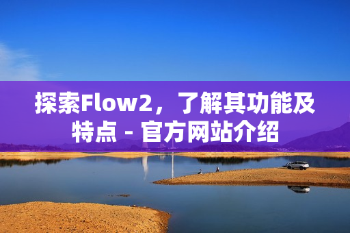 探索Flow2，了解其功能及特点 - 官方网站介绍