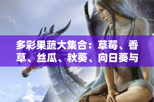 多彩果蔬大集合：草莓、香草、丝瓜、秋葵、向日葵与榴莲