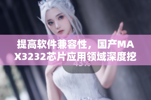 提高软件兼容性，国产MAX3232芯片应用领域深度挖掘