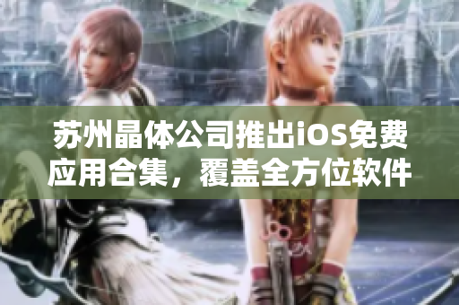 苏州晶体公司推出iOS免费应用合集，覆盖全方位软件需求