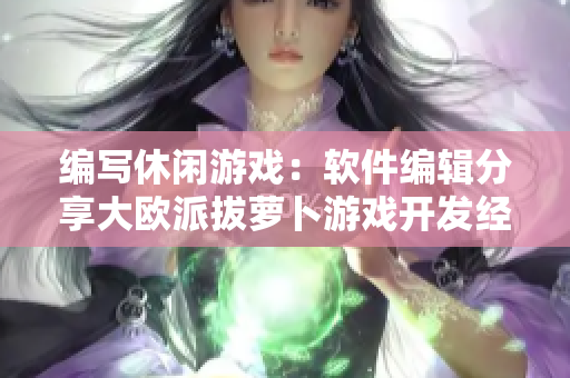 编写休闲游戏：软件编辑分享大欧派拔萝卜游戏开发经验