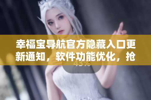 幸福宝导航官方隐藏入口更新通知，软件功能优化，抢先体验！