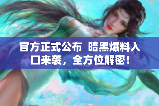 官方正式公布  暗黑爆料入口来袭，全方位解密！