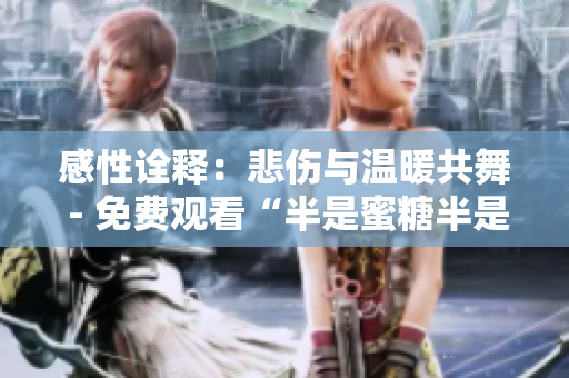 感性诠释：悲伤与温暖共舞 - 免费观看“半是蜜糖半是伤”