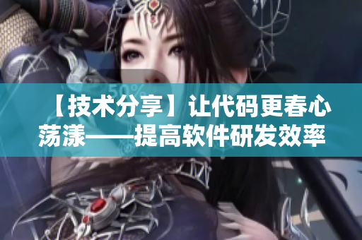 【技术分享】让代码更春心荡漾——提高软件研发效率的实用技巧