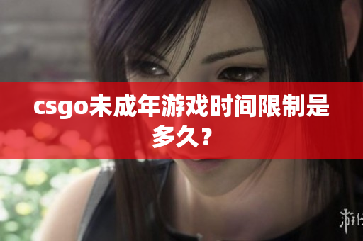 csgo未成年游戏时间限制是多久？