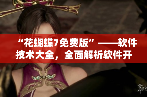 “花蝴蝶7免费版”——软件技术大全，全面解析软件开发需要注意的细节
