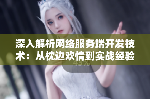 深入解析网络服务端开发技术：从枕边欢情到实战经验