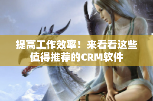 提高工作效率！来看看这些值得推荐的CRM软件