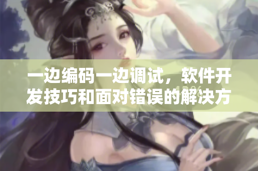 一边编码一边调试，软件开发技巧和面对错误的解决方法