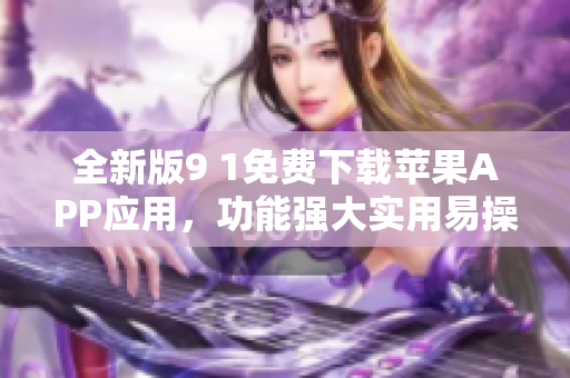 全新版9 1免费下载苹果APP应用，功能强大实用易操作