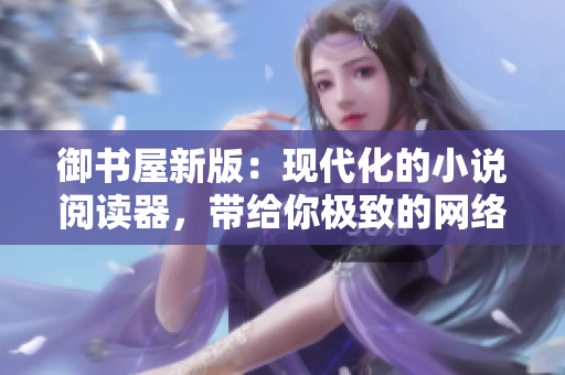 御书屋新版：现代化的小说阅读器，带给你极致的网络阅读体验！