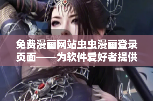 免费漫画网站虫虫漫画登录页面——为软件爱好者提供的免费精品漫画资源
