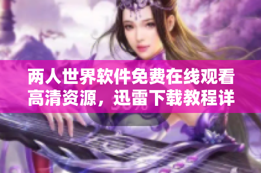 两人世界软件免费在线观看高清资源，迅雷下载教程详解