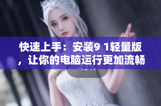快速上手：安装9 1轻量版，让你的电脑运行更加流畅